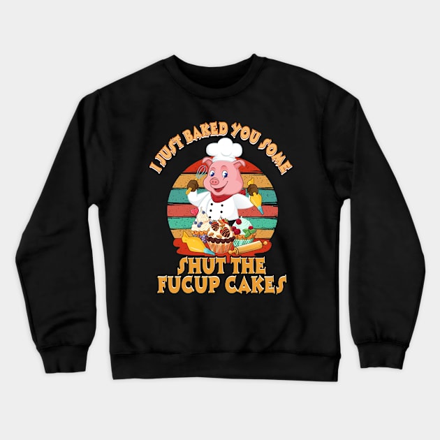 I Just Baked You Some Shut The Fucup Cakes Pig T shirt Crewneck Sweatshirt by Elliottda